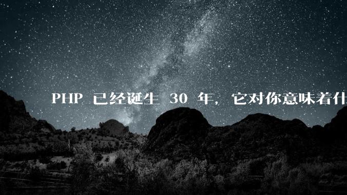 PHP 已经诞生 30 年，它对你意味着什么？
